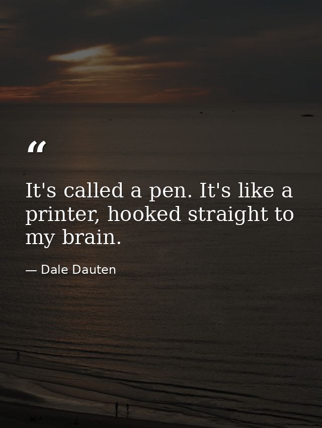 It's called a pen. It's like a printer, hooked straight to my brain. — Dale Dauten