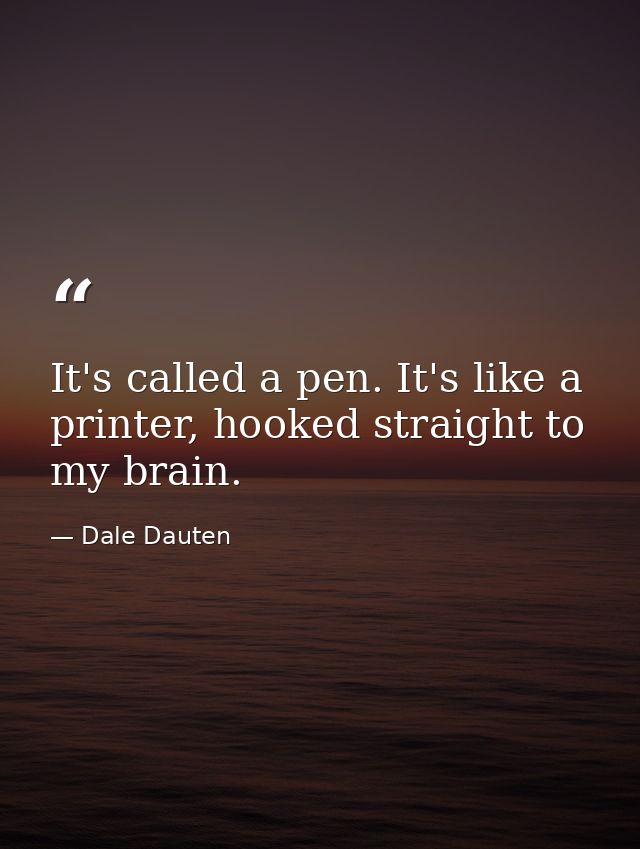 It's called a pen. It's like a printer, hooked straight to my brain. — Dale Dauten