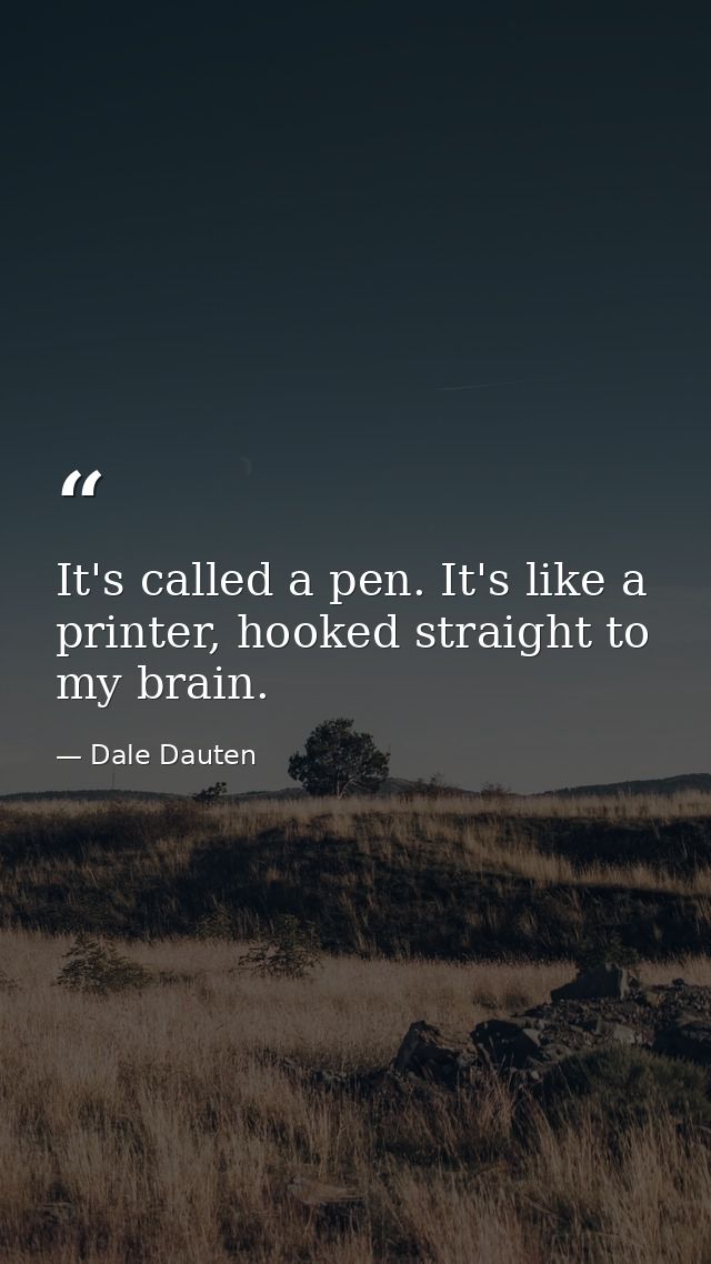 It's called a pen. It's like a printer, hooked straight to my brain. — Dale Dauten