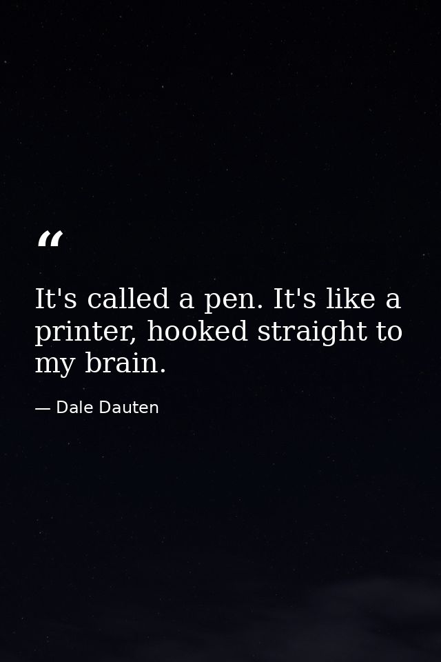 It's called a pen. It's like a printer, hooked straight to my brain. — Dale Dauten