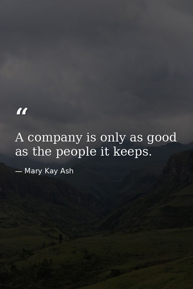 A company is only as good as the people it keeps. — Mary Kay Ash