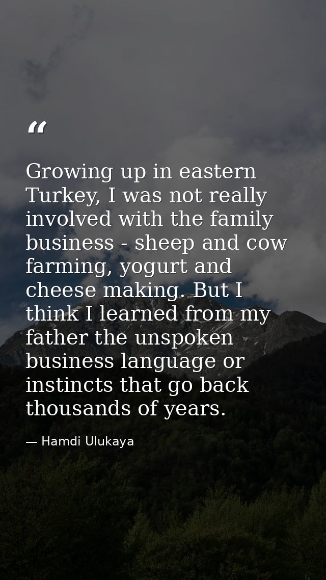 Growing up in eastern Turkey, I was not really involved with the family business - sheep and cow farming, yogurt and che — Hamdi Ulukaya