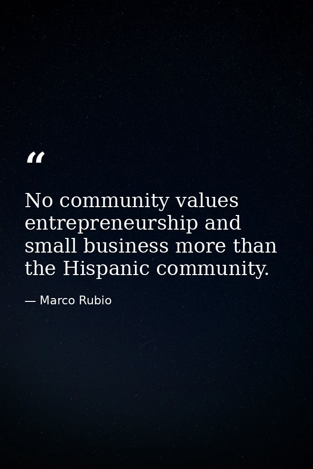 No community values entrepreneurship and small business more than the Hispanic community. — Marco Rubio