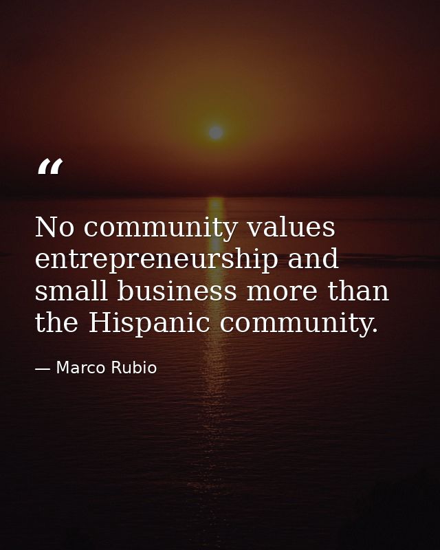 No community values entrepreneurship and small business more than the Hispanic community. — Marco Rubio