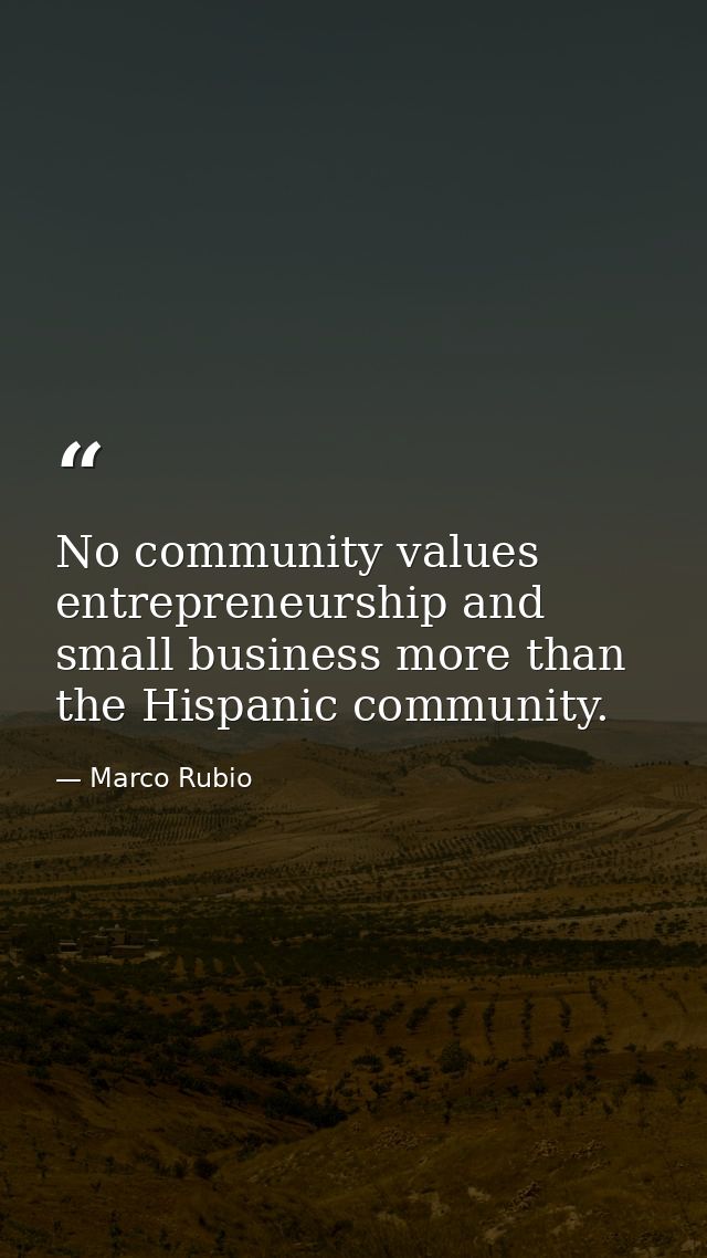 No community values entrepreneurship and small business more than the Hispanic community. — Marco Rubio