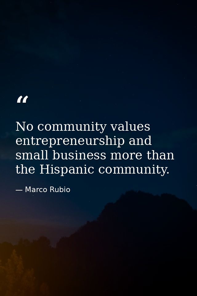 No community values entrepreneurship and small business more than the Hispanic community. — Marco Rubio