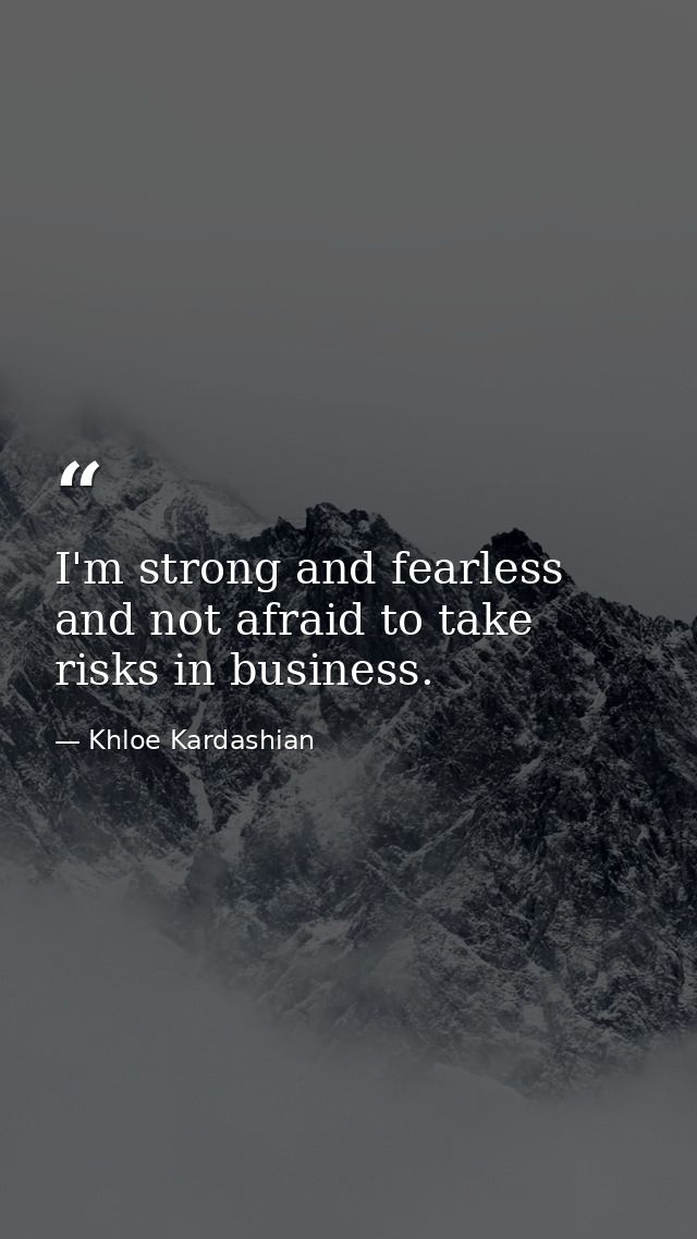 I'm strong and fearless and not afraid to take risks in business. — Khloe Kardashian