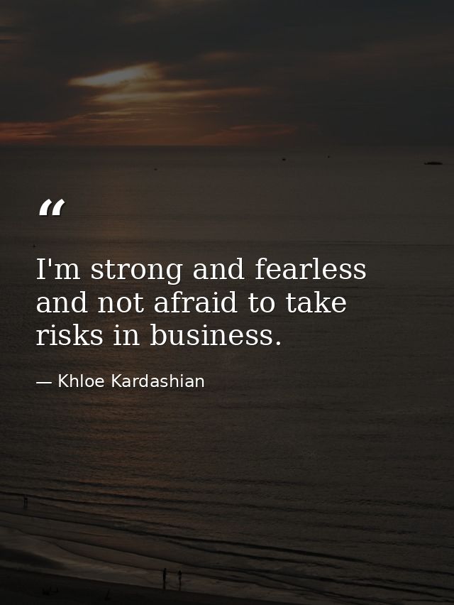 I'm strong and fearless and not afraid to take risks in business. — Khloe Kardashian