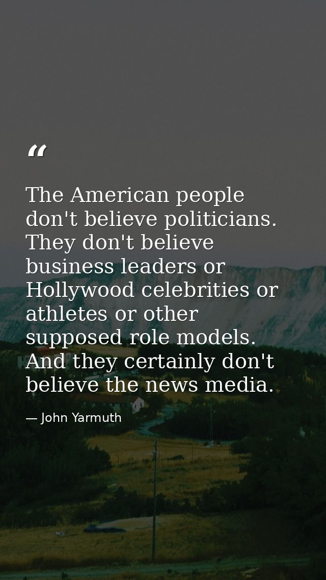 The American people don't believe politicians. They don't believe business leaders or Hollywood celebrities or athletes  — John Yarmuth