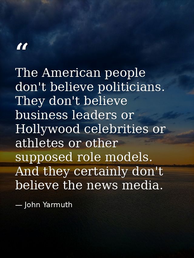 The American people don't believe politicians. They don't believe business leaders or Hollywood celebrities or athletes  — John Yarmuth