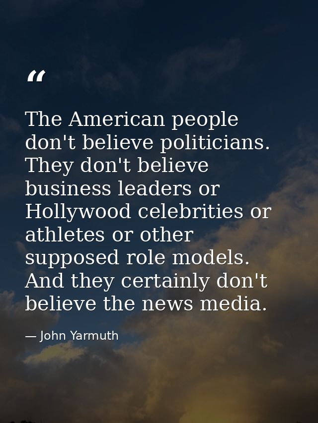 The American people don't believe politicians. They don't believe business leaders or Hollywood celebrities or athletes  — John Yarmuth