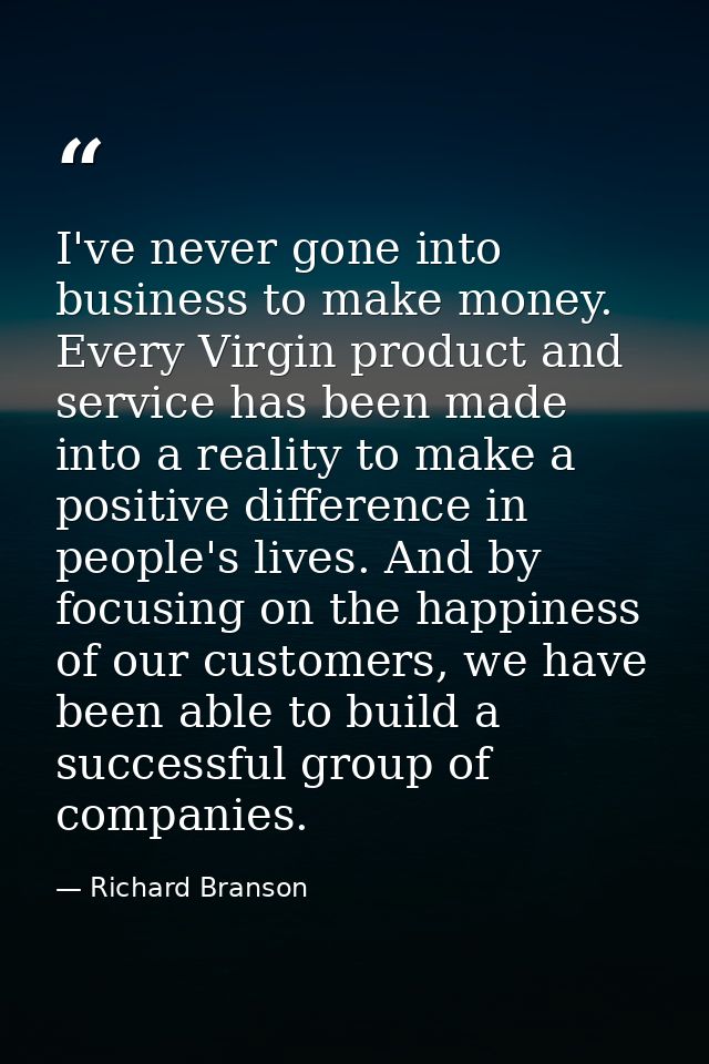 I've never gone into business to make money. Every Virgin product and service has been made into a reality to make a pos — Richard Branson