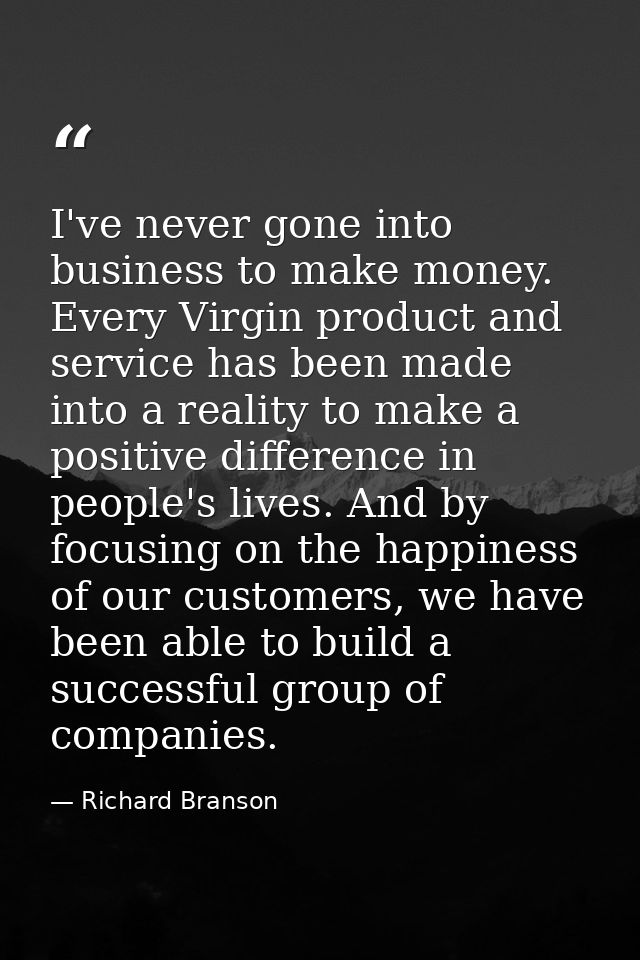 I've never gone into business to make money. Every Virgin product and service has been made into a reality to make a pos — Richard Branson
