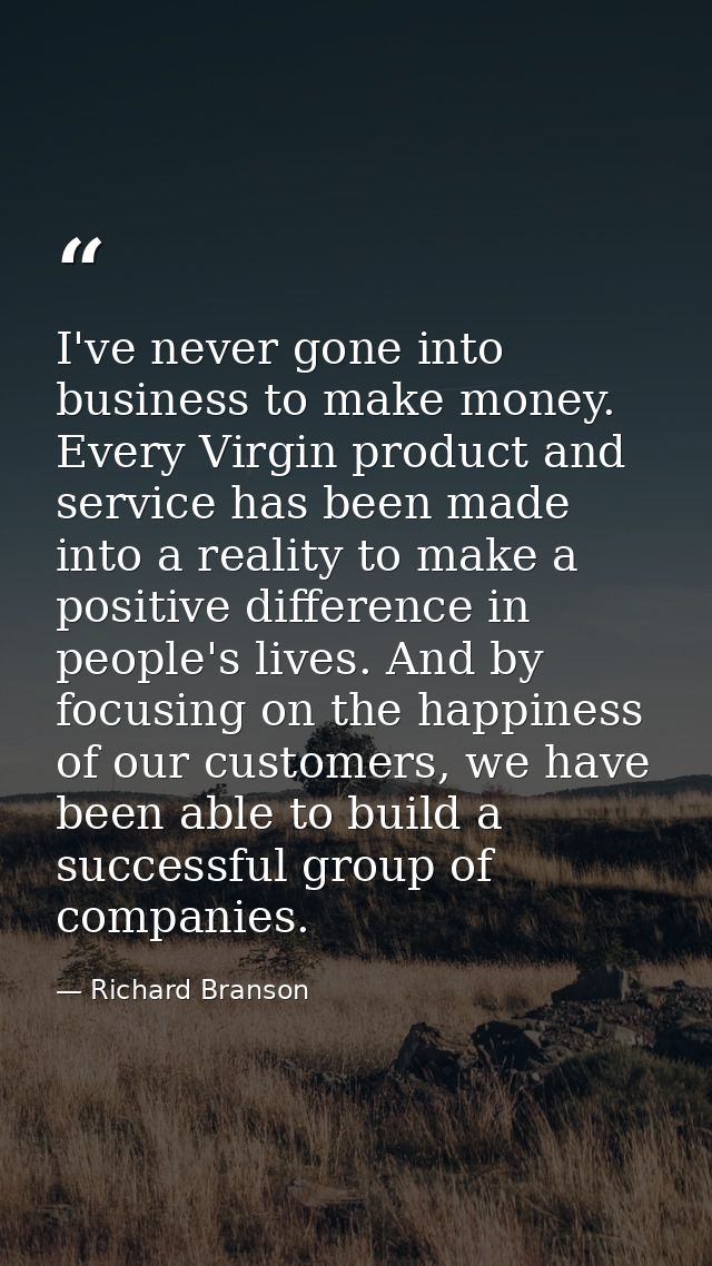 I've never gone into business to make money. Every Virgin product and service has been made into a reality to make a pos — Richard Branson