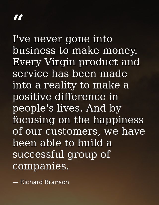 I've never gone into business to make money. Every Virgin product and service has been made into a reality to make a pos — Richard Branson
