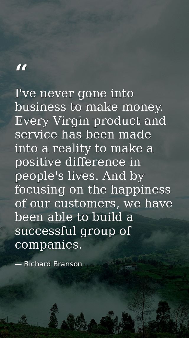 I've never gone into business to make money. Every Virgin product and service has been made into a reality to make a pos — Richard Branson