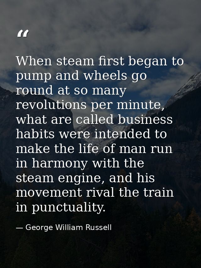 When steam first began to pump and wheels go round at so many revolutions per minute, what are called business habits we — George William Russell