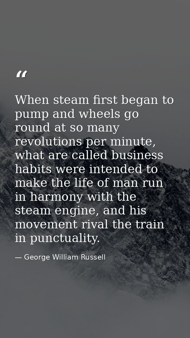 When steam first began to pump and wheels go round at so many revolutions per minute, what are called business habits we — George William Russell