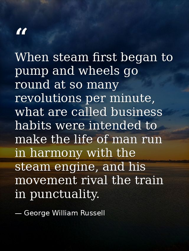When steam first began to pump and wheels go round at so many revolutions per minute, what are called business habits we — George William Russell