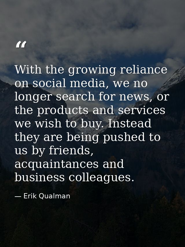 With the growing reliance on social media, we no longer search for news, or the products and services we wish to buy. In — Erik Qualman