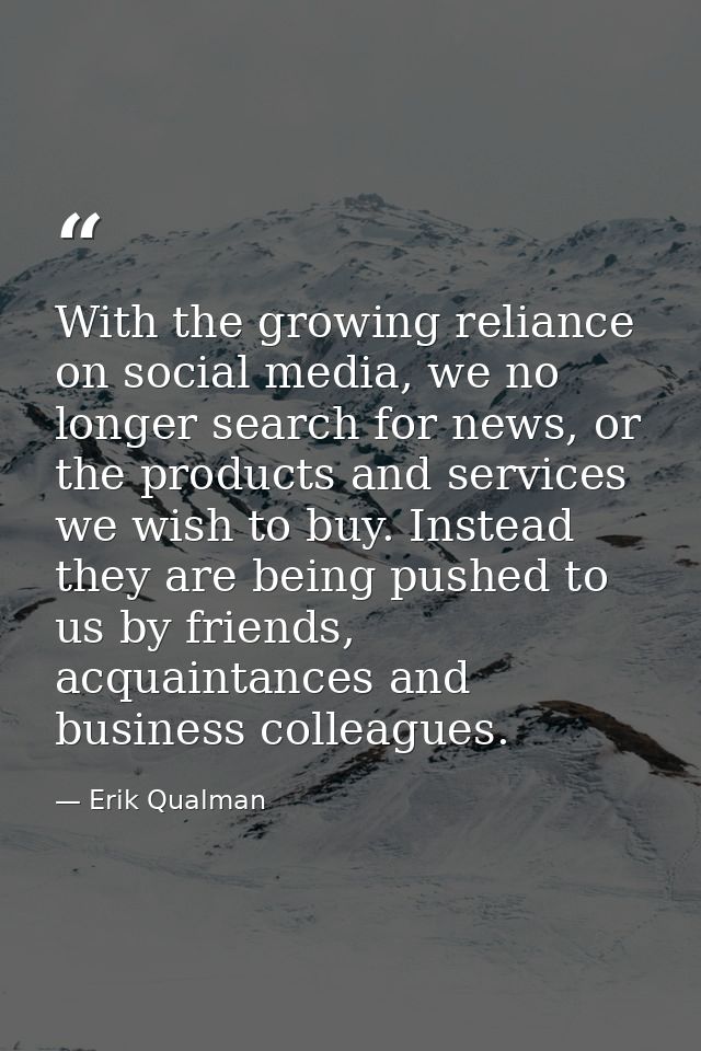 With the growing reliance on social media, we no longer search for news, or the products and services we wish to buy. In — Erik Qualman