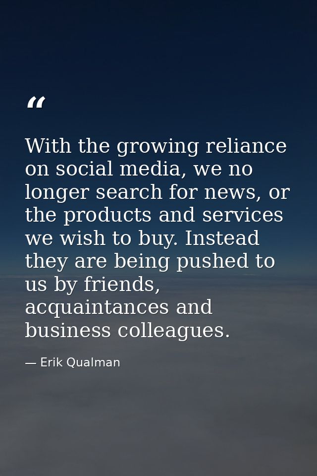 With the growing reliance on social media, we no longer search for news, or the products and services we wish to buy. In — Erik Qualman