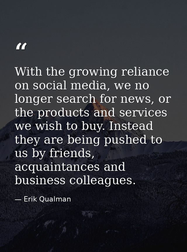 With the growing reliance on social media, we no longer search for news, or the products and services we wish to buy. In — Erik Qualman