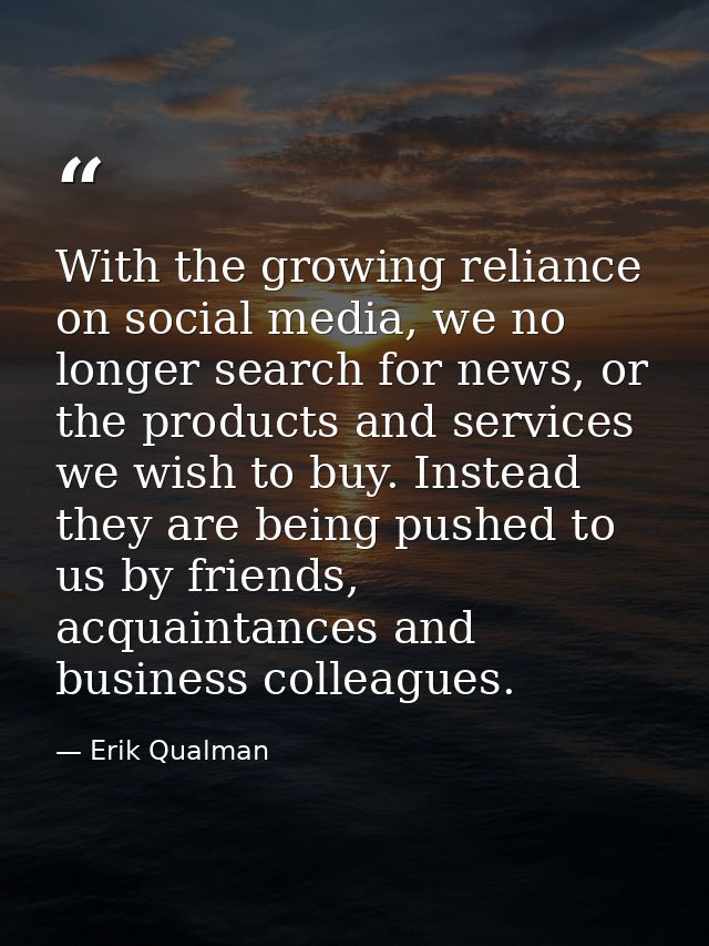 With the growing reliance on social media, we no longer search for news, or the products and services we wish to buy. In — Erik Qualman