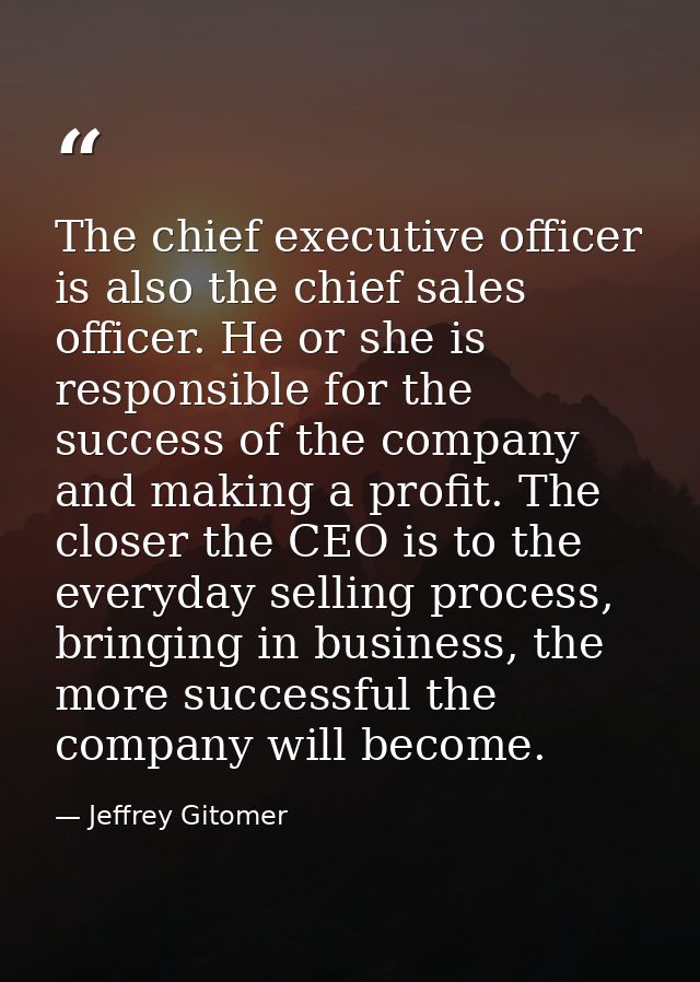 The chief executive officer is also the chief sales officer. He or she is responsible for the success of the company and — Jeffrey Gitomer