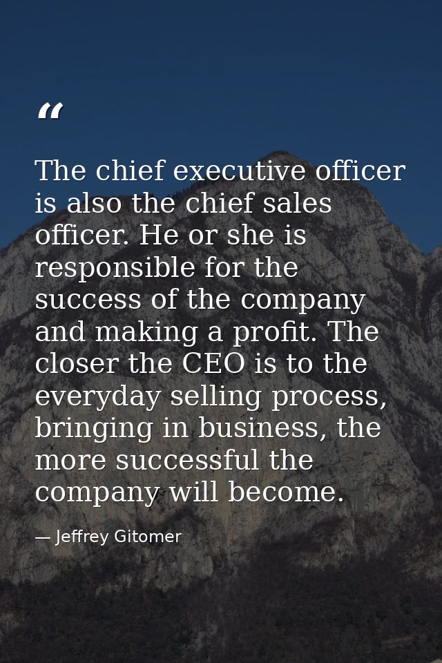 The chief executive officer is also the chief sales officer. He or she is responsible for the success of the company and — Jeffrey Gitomer
