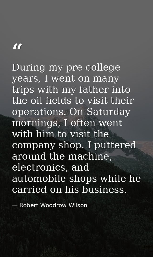 During my pre-college years, I went on many trips with my father into the oil fields to visit their operations. On Satur — Robert Woodrow Wilson