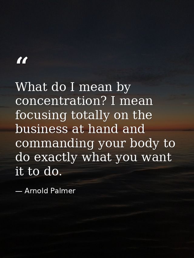 What do I mean by concentration? I mean focusing totally on the business at hand and commanding your body to do exactly  — Arnold Palmer