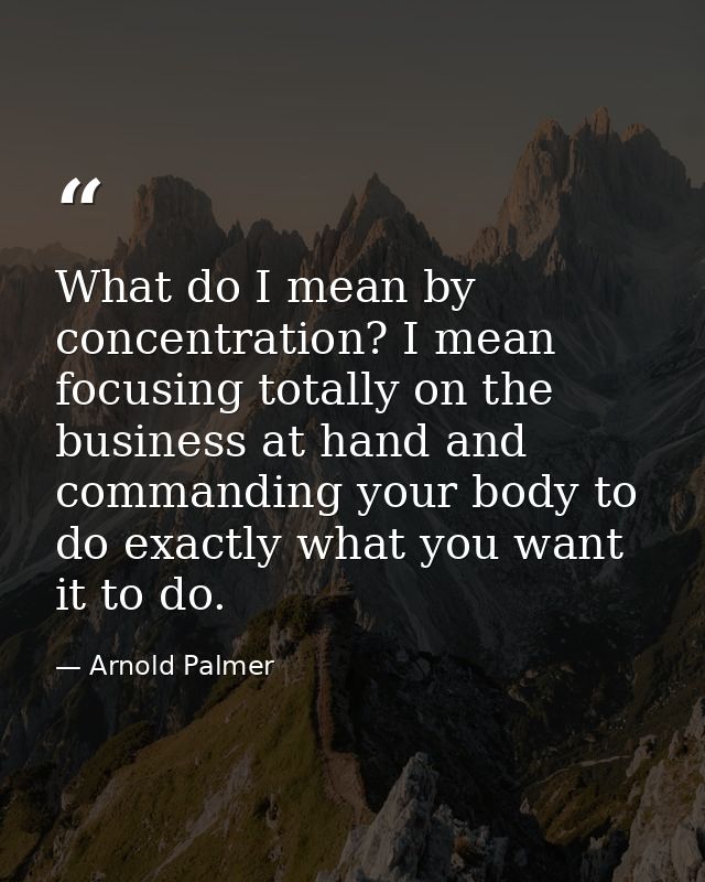 What do I mean by concentration? I mean focusing totally on the business at hand and commanding your body to do exactly  — Arnold Palmer