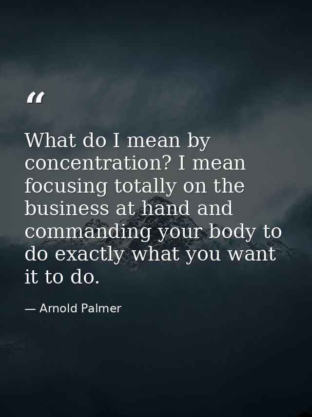 What do I mean by concentration? I mean focusing totally on the business at hand and commanding your body to do exactly  — Arnold Palmer