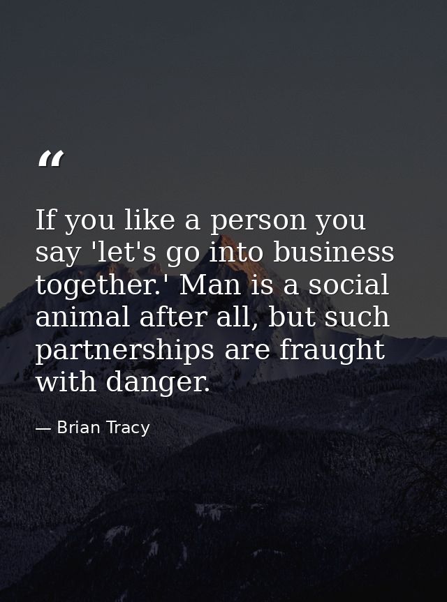 If you like a person you say 'let's go into business together.' Man is a social animal after all, but such partnerships  — Brian Tracy