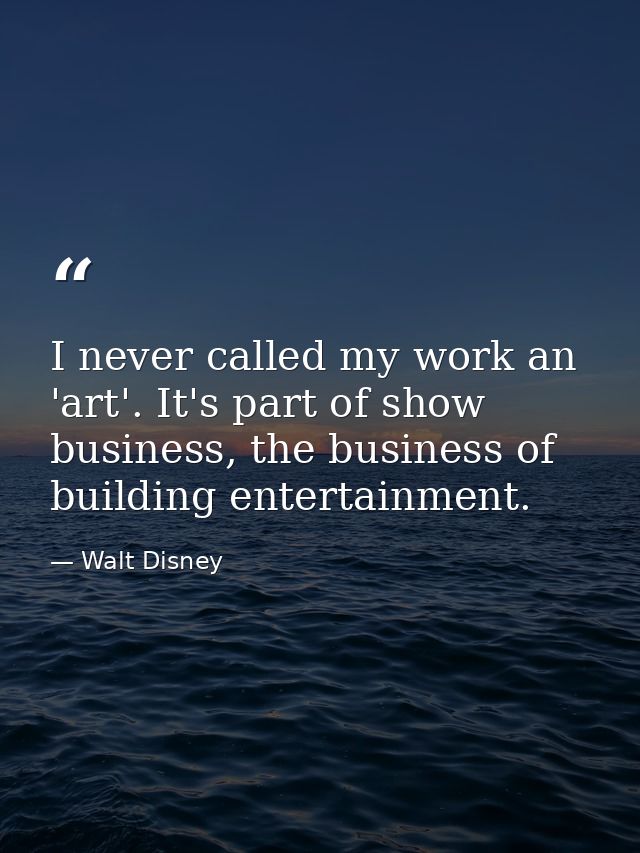 I never called my work an 'art'. It's part of show business, the business of building entertainment. — Walt Disney