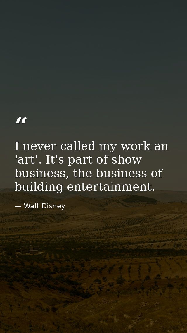 I never called my work an 'art'. It's part of show business, the business of building entertainment. — Walt Disney