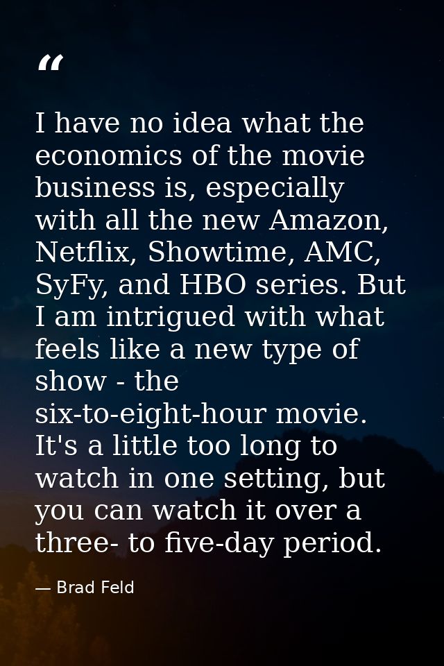 I have no idea what the economics of the movie business is, especially with all the new Amazon, Netflix, Showtime, AMC,  — Brad Feld