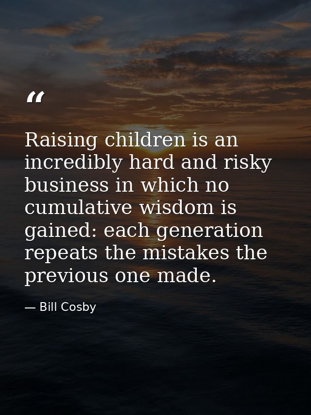 Raising children is an incredibly hard and risky business in which no cumulative wisdom is gained: each generation repea — Bill Cosby