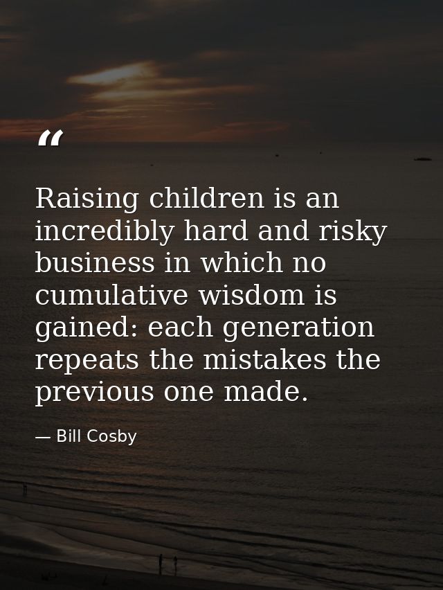 Raising children is an incredibly hard and risky business in which no cumulative wisdom is gained: each generation repea — Bill Cosby