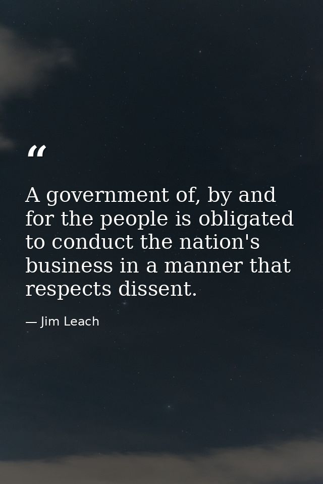 A government of, by and for the people is obligated to conduct the nation's business in a manner that respects dissent. — Jim Leach