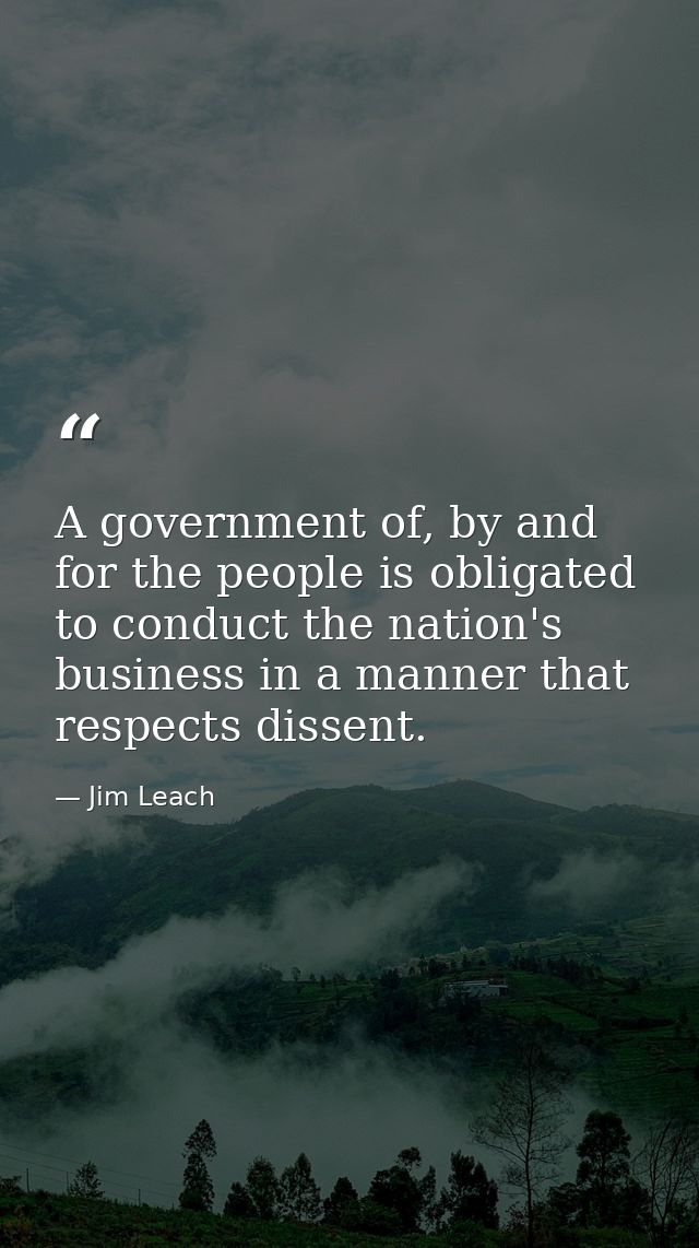 A government of, by and for the people is obligated to conduct the nation's business in a manner that respects dissent. — Jim Leach