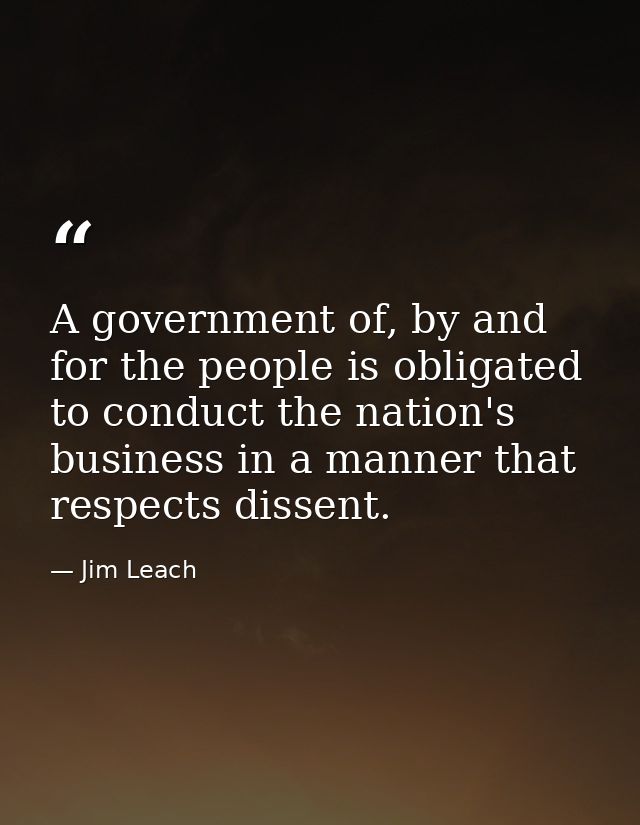 A government of, by and for the people is obligated to conduct the nation's business in a manner that respects dissent. — Jim Leach
