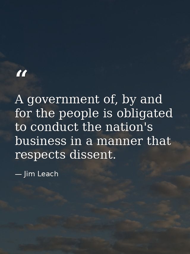 A government of, by and for the people is obligated to conduct the nation's business in a manner that respects dissent. — Jim Leach