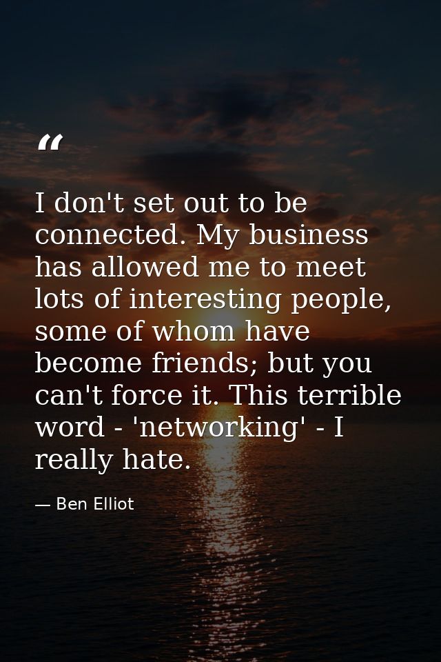 I don't set out to be connected. My business has allowed me to meet lots of interesting people, some of whom have become — Ben Elliot