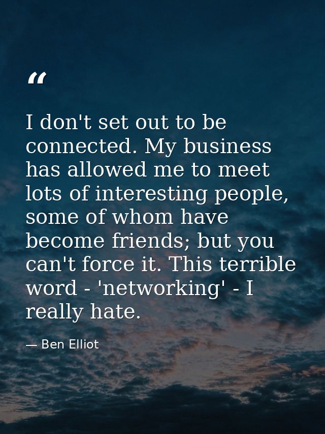 I don't set out to be connected. My business has allowed me to meet lots of interesting people, some of whom have become — Ben Elliot