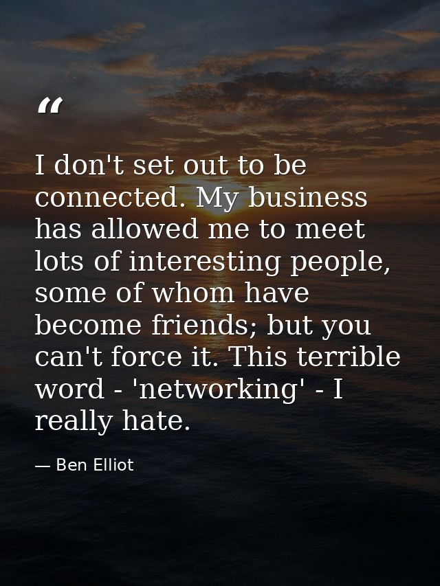 I don't set out to be connected. My business has allowed me to meet lots of interesting people, some of whom have become — Ben Elliot