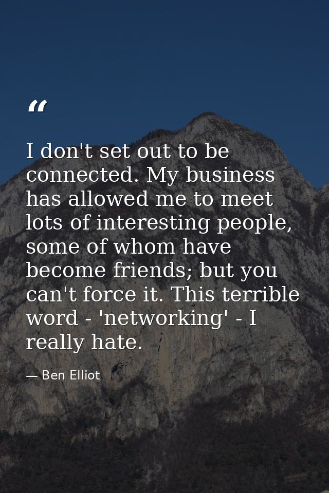 I don't set out to be connected. My business has allowed me to meet lots of interesting people, some of whom have become — Ben Elliot
