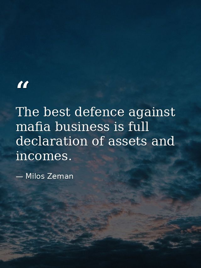 The best defence against mafia business is full declaration of assets and incomes. — Milos Zeman