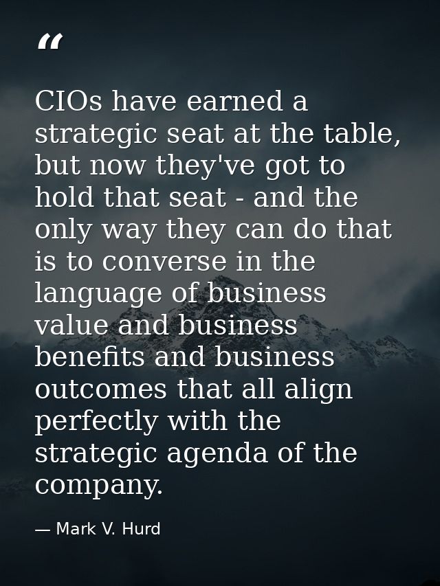 CIOs have earned a strategic seat at the table, but now they've got to hold that seat - and the only way they can do tha — Mark V. Hurd